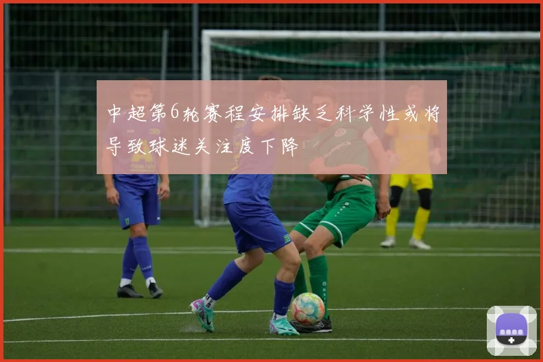 中超第6轮赛程安排缺乏科学性或将导致球迷关注度下降