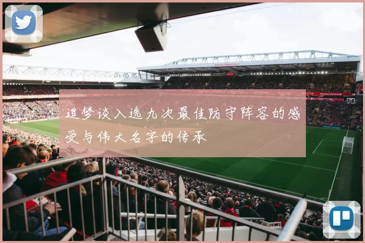 追梦谈入选九次最佳防守阵容的感受与伟大名字的传承