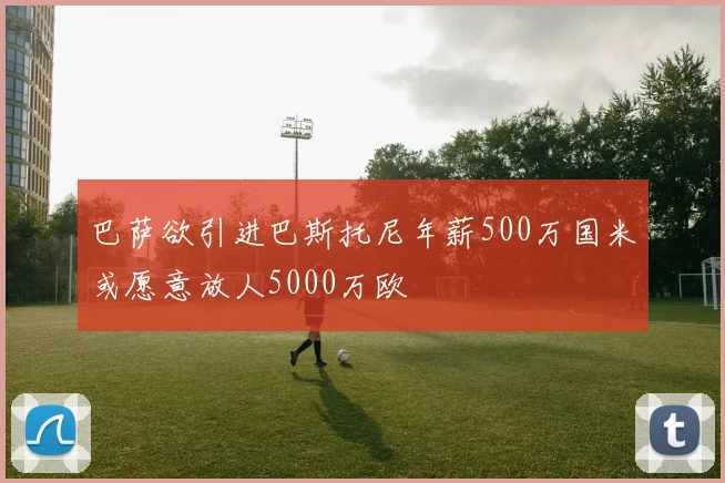 巴萨欲引进巴斯托尼年薪500万国米或愿意放人5000万欧