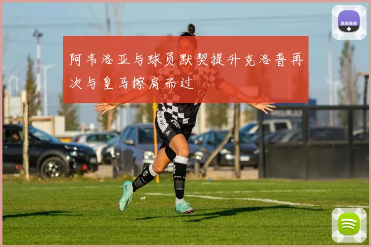 阿韦洛亚与球员默契提升克洛普再次与皇马擦肩而过