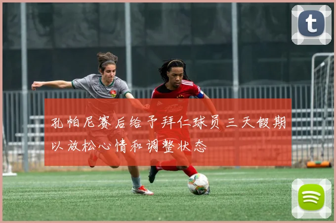 孔帕尼赛后给予拜仁球员三天假期以放松心情和调整状态