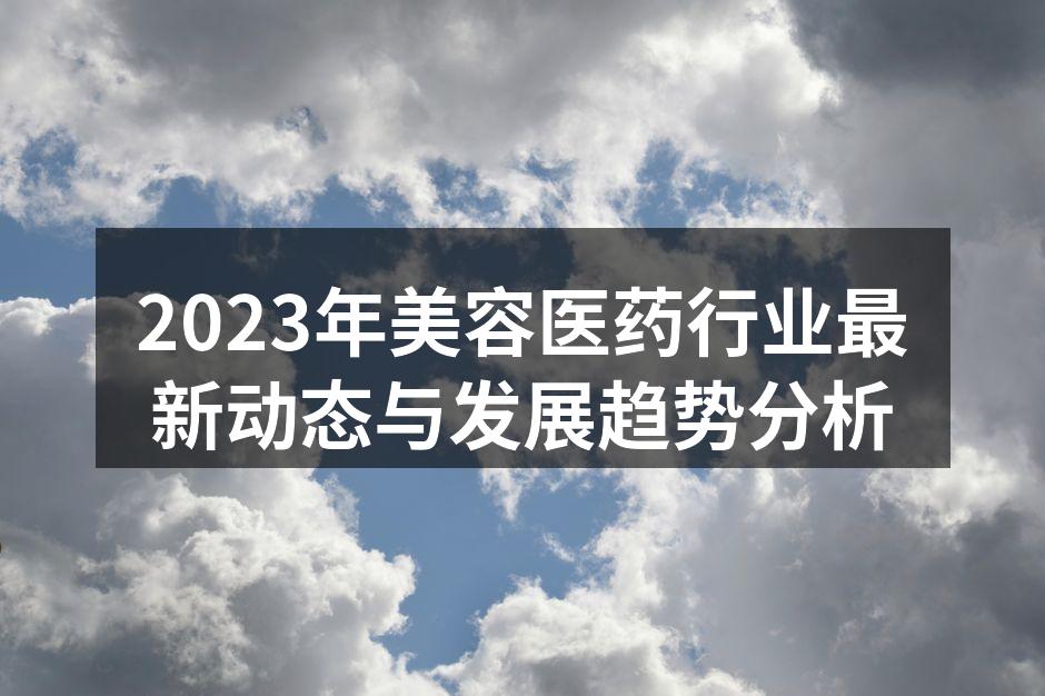 2023年美容医药行业最新动态与发展趋势