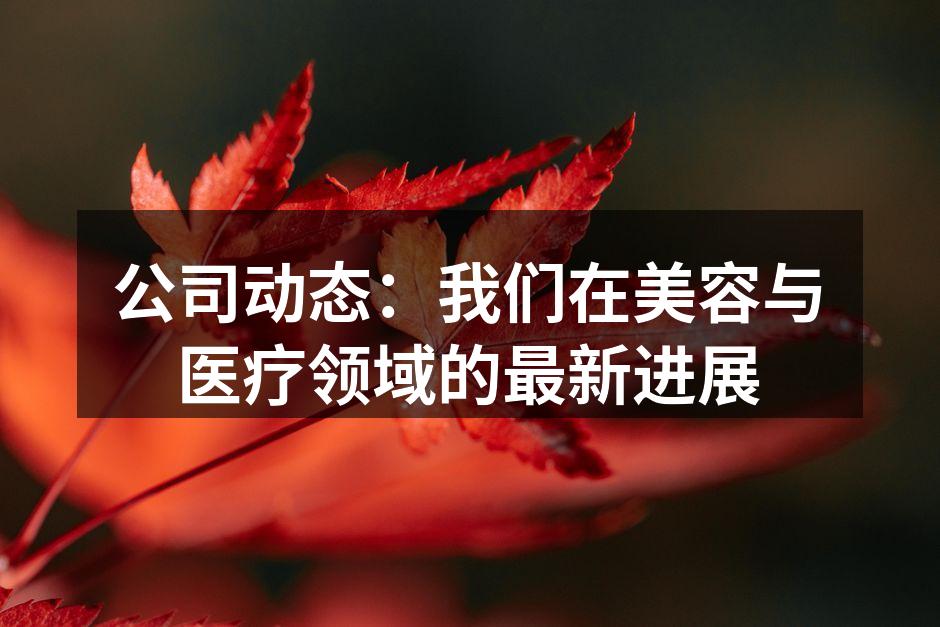 公司动态：我们在美容与医疗领域的最新进展