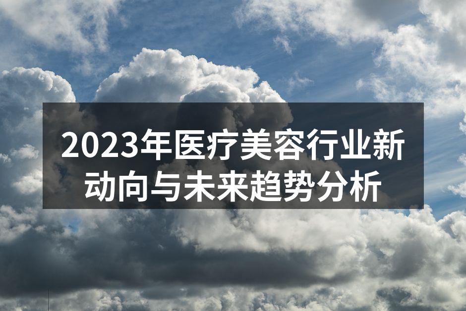 2023年医疗美容行业新动向与未来趋势分