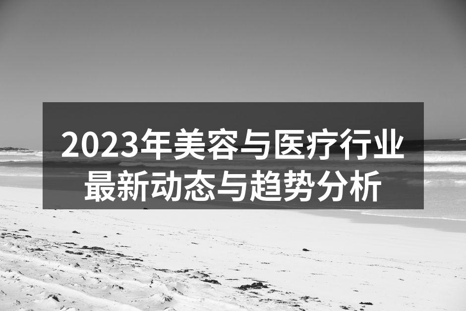 2023年美容与医疗行业最新动态与趋势分