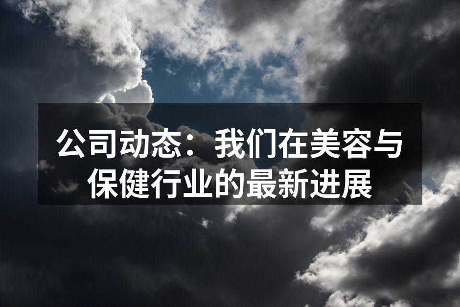 公司动态：我们在美容与保健行业的最新进展